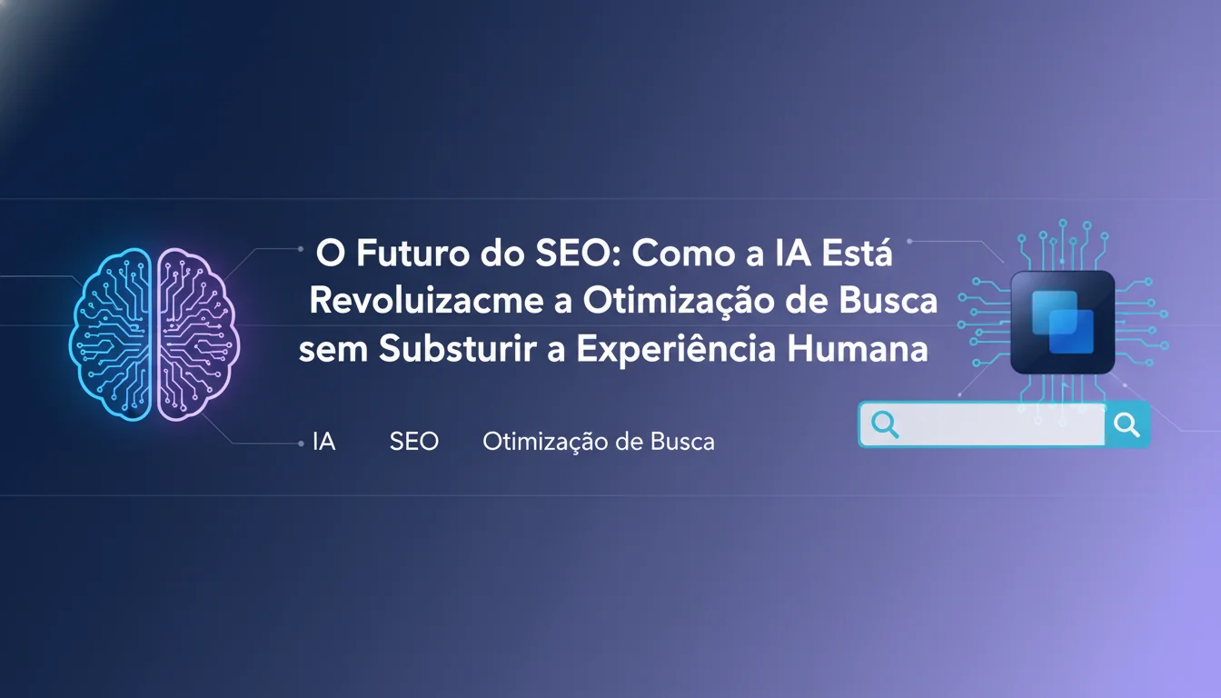 O Futuro do SEO: Como a IA Está Revolucionando a Otimização de Busca sem Substituir a Experiência Humana