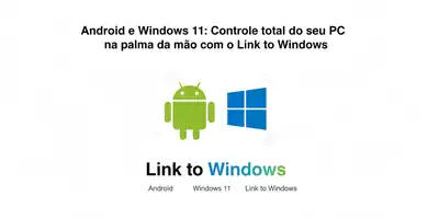 Android e Windows 11: Controle total do seu PC na palma da mão com o Link to Windows