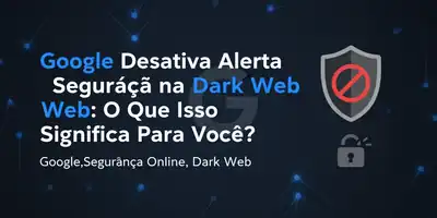 **Google Desativa Alerta de Segurança na Dark Web: O Que Isso Significa Para Você?**