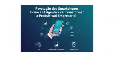 Revolução dos Smartphones: Como a IA Agentiva vai Transformar a Produtividade Empresarial