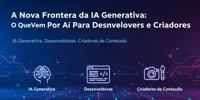 A Nova Fronteira da IA Generativa: O Que Vem Por Aí Para Desenvolvedores e Criadores