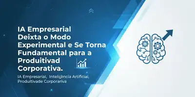 IA Empresarial Deixa o Modo Experimental e Se Torna Fundamental para a Produtividade Corporativa