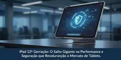 iPad 12ª Geração: O Salto Gigante na Performance e Segurança que Revolucionará o Mercado de Tablets