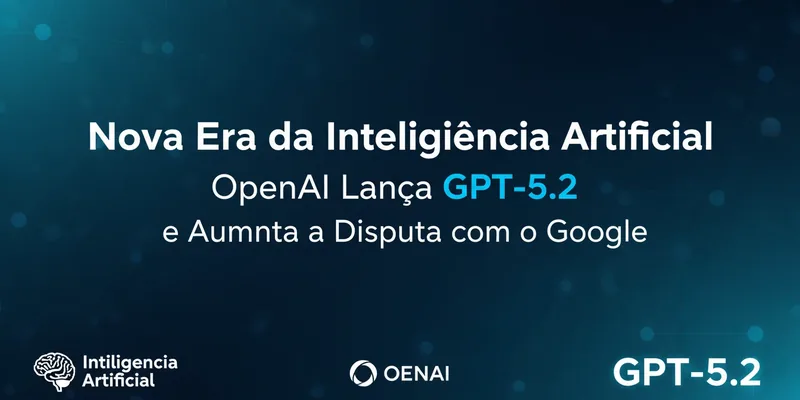 Nova Era da Inteligencia Artificial: OpenAI Lanca GPT-5.2 e Aumenta a Disputa com o Google