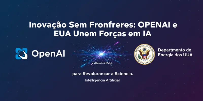 Inovação Sem Fronteiras: OpenAI e EUA Unem Forças em IA para Revolucionar a Ciência